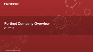 © Copyright Fortinet Inc. All rights reserved.
Fortinet Company Overview
Q1 2018
 