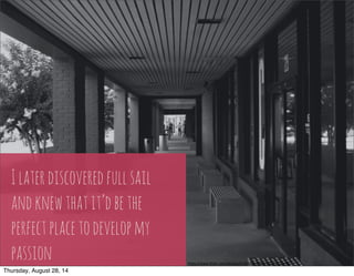 I later discovered full sail 
and knew that it’d be the 
perfect place to develop my 
passion h"ps://www.flickr.com/photos/41365056@N00/14371275148/ 
Thursday, August 28, 14 
 