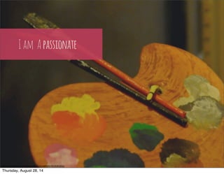 I am A passionate 
h"ps://www.flickr.com/photos/66742614@N00/4018381856/ 
Thursday, August 28, 14 
 