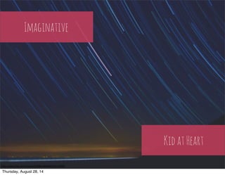 Kid at Heart 
Imaginative 
h"ps://www.flickr.com/photos/51038833@N08/6143117589/ 
Thursday, August 28, 14 
 