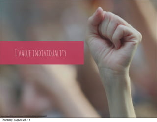 I value individuality 
h"ps://www.flickr.com/photos/122393034@N04/14496866427/ 
Thursday, August 28, 14 
 