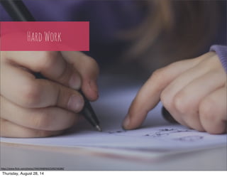 Hard Work 
h"ps://www.flickr.com/photos/7944769@N03/5492740280/ 
Thursday, August 28, 14 
 