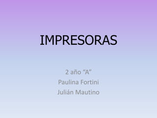 IMPRESORAS

     2 año “A”
  Paulina Fortini
  Julián Mautino
 