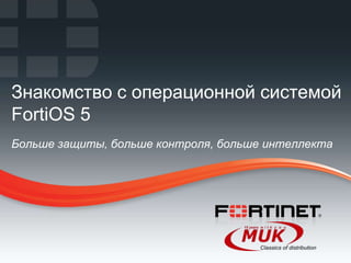 Знакомство с операционной системой
FortiOS 5
Больше защиты, больше контроля, больше интеллекта




1   Fortinet Confidential
 
