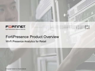 © Copyright Fortinet Inc. All rights reserved.
FortiPresence Product Overview
Wi-Fi Presence Analytics for Retail
 