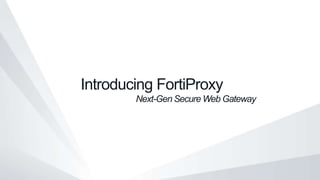 Introducing FortiProxy
Next-Gen Secure Web Gateway
 