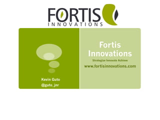 Fortis
Innovations
Strategize Innovate Achieve
www.fortisinnovations.com
Kevin Guto
@guto_jnr
 