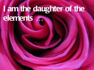 I am the daughter of the
elements …