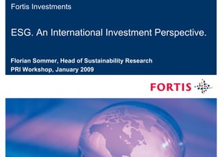 Fortis Investments


ESG. An International Investment Perspective.

Florian Sommer, Head of Sustainability Research
PRI Workshop, January 2009




08 January 2009       Designator | author         1
 