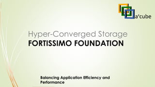 Hyper-Converged Storage
FORTISSIMO FOUNDATION
Balancing Application Efficiency and
Performance
 