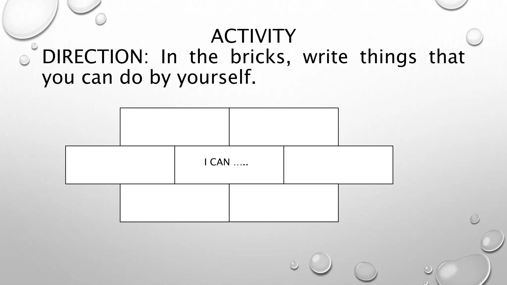 ACTIVITY
DIRECTION: In the bricks, write things that
you can do by yourself.
I CAN …..