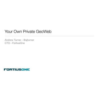 Your Own Private GeoWeb
Andrew Turner - @ajturner
CTO - FortiusOne
 