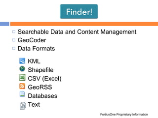 Searchable Data and Content Management GeoCoder Data Formats FortiusOne Proprietary Information Finder! KML Shapefile CSV (Excel) GeoRSS Databases Text 