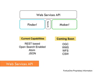 FortiusOne Proprietary Information Web Services API Finder ! Maker ! Web Services API Search REST based Open Search Enabled Atom  JSON OGC WMS WFS CSW Current Capabilities Coming Soon 