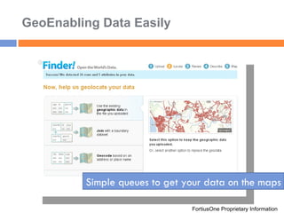 GeoEnabling Data Easily FortiusOne Proprietary Information Simple queues to get your data on the maps 