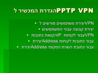 הגדרת המכשיר ל  PPTP VPN יצירת משתמשים מורשים ל  VPN יצירת קבוצה עבור המשתמשים הקצאת כתובות  IP   עבור לקוחות  VPN יצירת  Address   עבור כתובות לקוחות יצירת  Address   עבור כתובת השרת המקומי 