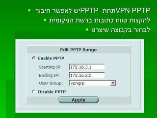 יש לאפשר חיבור  PPTP   תחת  VPN PPTP להקצות טווח כתובות ברשת המקומית לבחור בקבוצה שיצרנו 