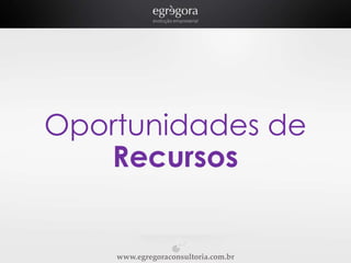 Oportunidades de
Recursos

www.egregoraconsultoria.com.br

 