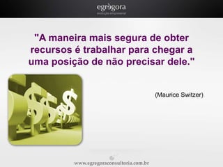 "A maneira mais segura de obter
recursos é trabalhar para chegar a
uma posição de não precisar dele."

(Maurice Switzer)

www.egregoraconsultoria.com.br

 