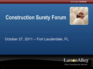 Construction Surety Forum


    October 27, 2011 – Fort Lauderdale, FL




                                              ©2011 LarsonAllen LLP
                                             ©2011 LarsonAllen LLP
1
 