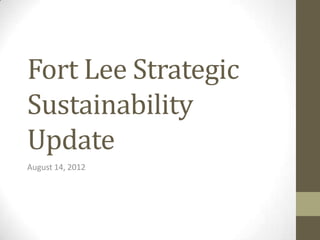 Fort Lee Strategic
Sustainability
Update
August 14, 2012
 