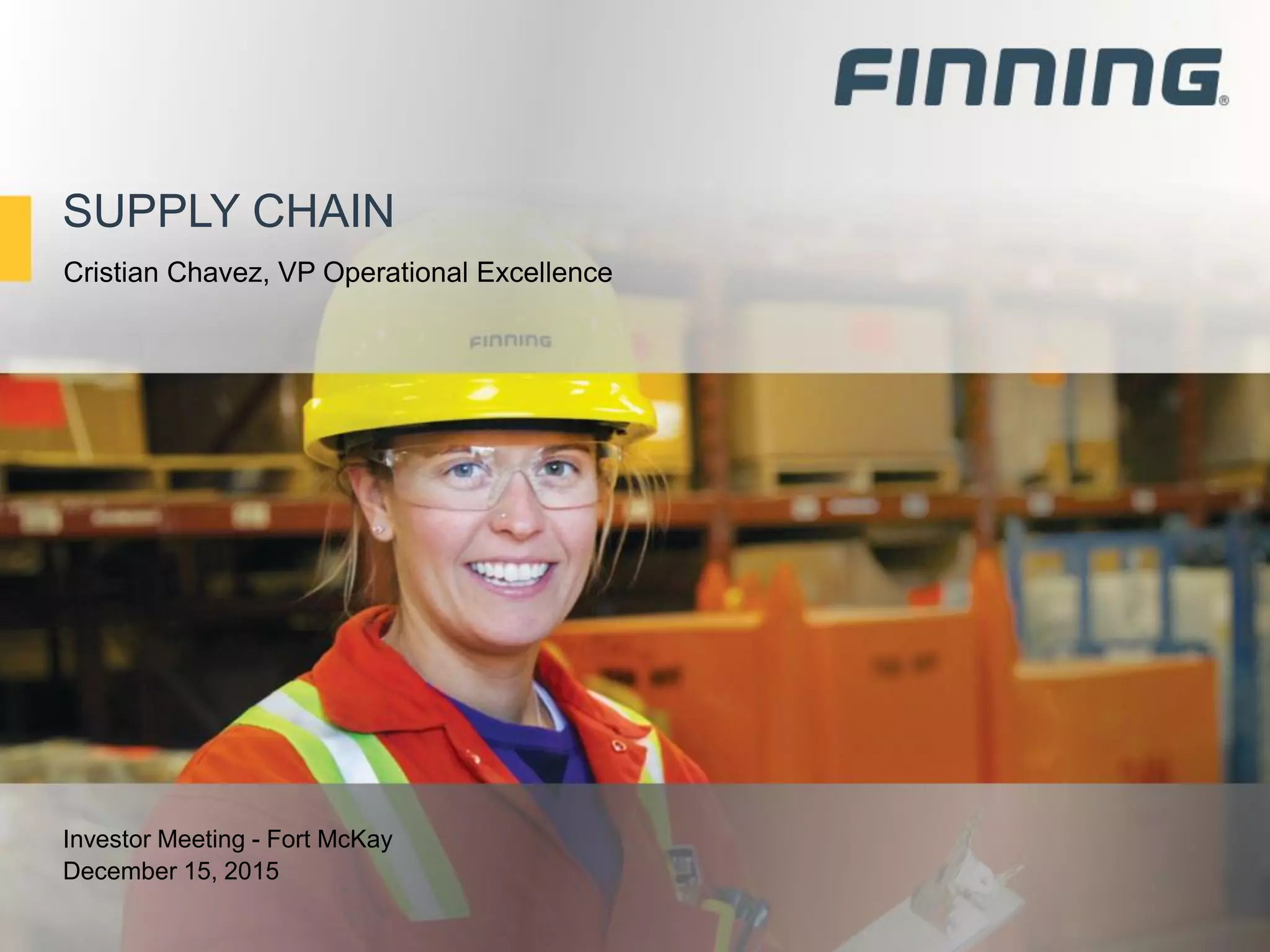 SUPPLY CHAIN
Investor Meeting - Fort McKay
December 15, 2015
Cristian Chavez, VP Operational Excellence
 