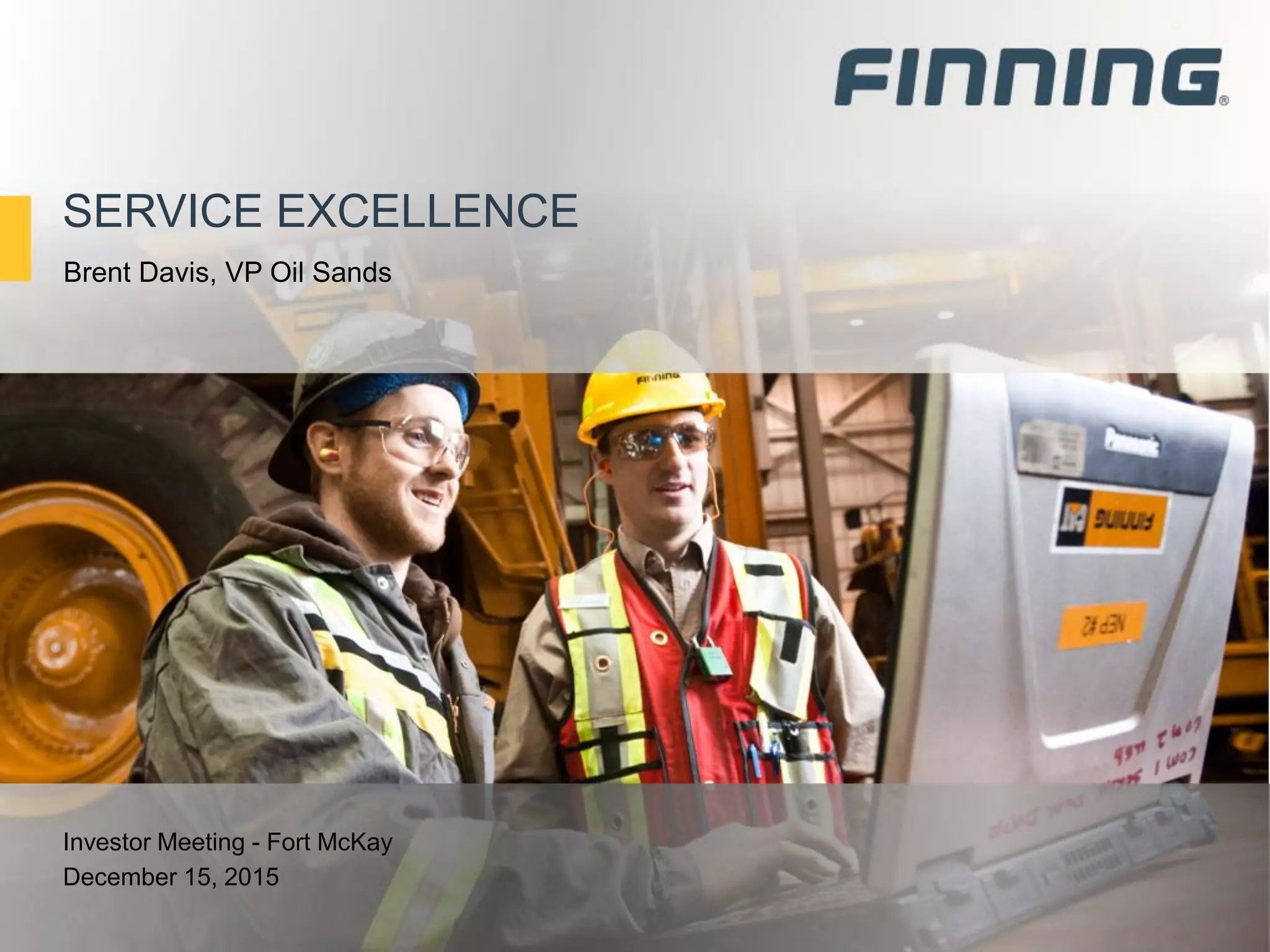 SERVICE EXCELLENCE
Investor Meeting - Fort McKay
December 15, 2015
Brent Davis, VP Oil Sands
 