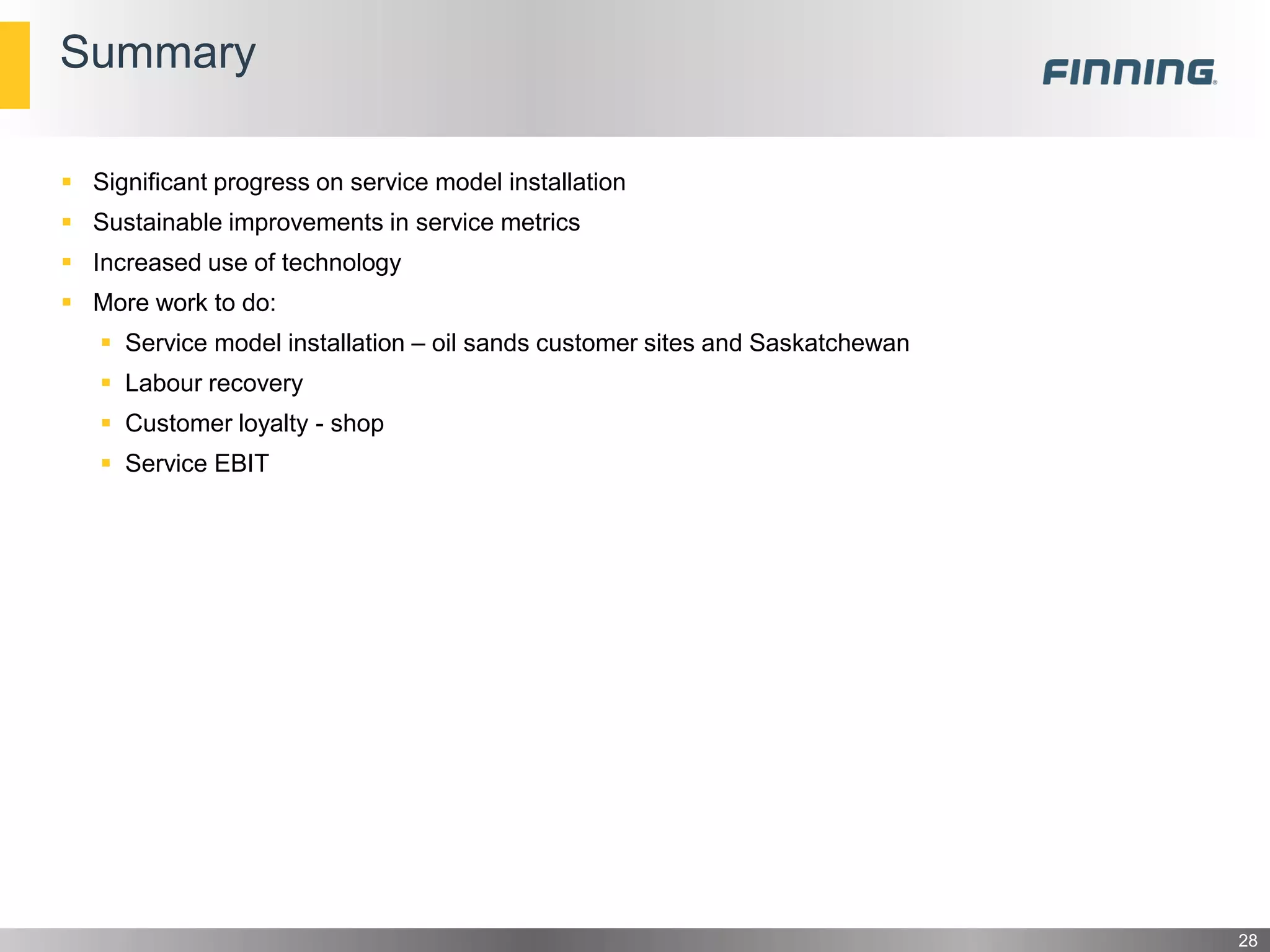Summary
28
 Significant progress on service model installation
 Sustainable improvements in service metrics
 Increased use of technology
 More work to do:
 Service model installation – oil sands customer sites and Saskatchewan
 Labour recovery
 Customer loyalty - shop
 Service EBIT
 