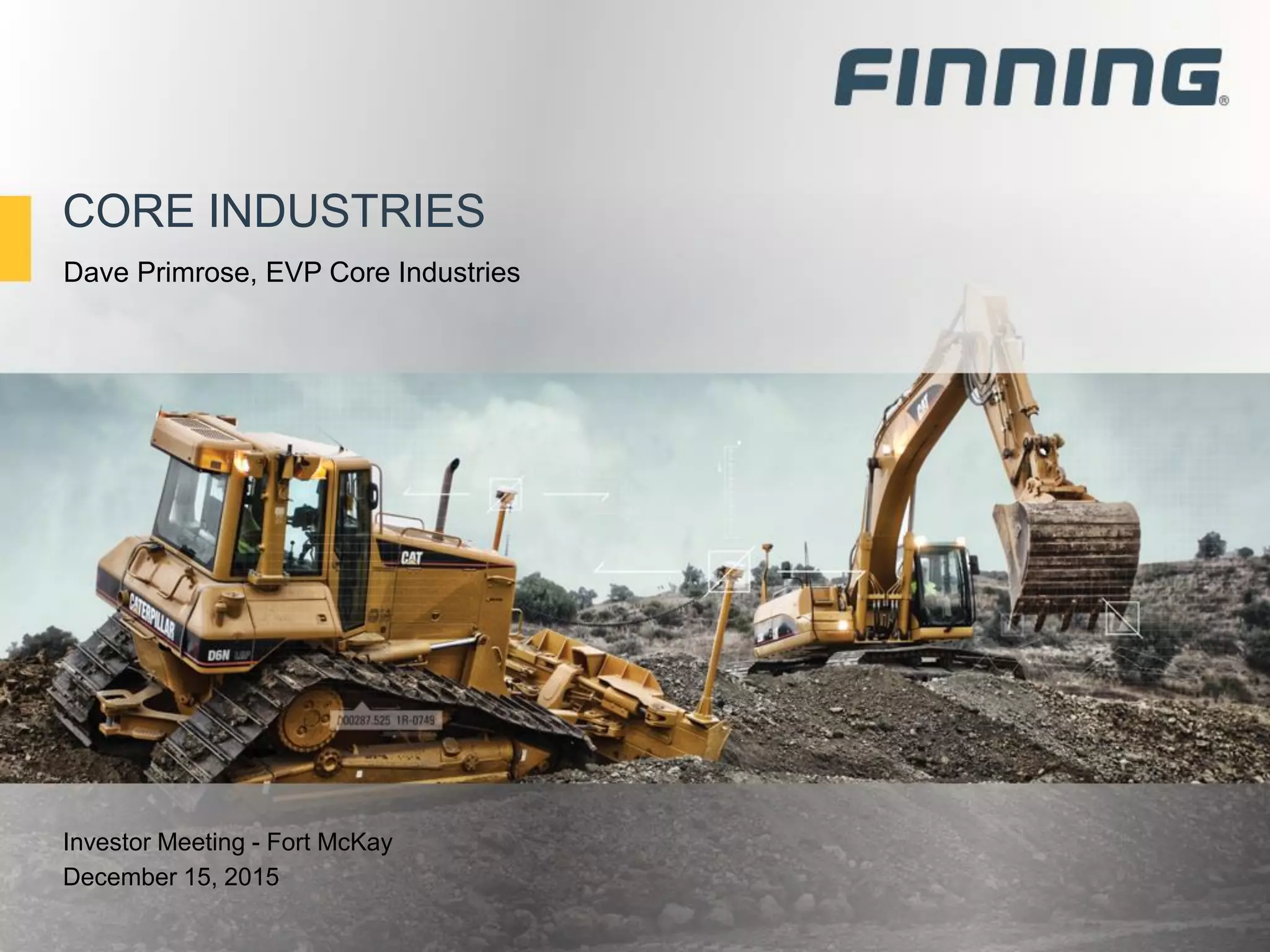 CORE INDUSTRIES
Investor Meeting - Fort McKay
December 15, 2015
Dave Primrose, EVP Core Industries
 