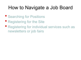 How to Navigate a Job BoardSearching for PositionsRegistering for the SiteRegistering for individual services such as newsletters or job fairs