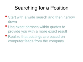 Searching for a PositionStart with a wide search and then narrow downUse exact phrases within quotes to provide you with a more exact resultRealize that postings are based on computer feeds from the company