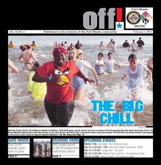 Soundoff!
 vol. 65 no. 5	                            Published in the interest of the Fort Meade community	
                                                                                                                                   ´
                                                                                                                                                         February 7, 2013




                                                                                                     THE BIG
                                                                                                      CHILL                                                    photo by tina miles

Staff Sgt. Kirston Smith, 781st Military Intelligence Battalion, 780th MI Brigade, quickly retreats from the icy waters of the Chesapeake Bay after taking the plunge at the 17th
Annual Maryland State Police Polar Bear Plunge on Jan. 26 at Sandy Point State Park in Annapolis. Smith, along with another 781st MI NCO and family members, participated
in the event to raise money for Special Olympics Maryland. For the story, see Page 12.


safe haven                                            growing pains                         UPCOMING EVENTS
Teen Center                                           AWG breaks ground                     Friday, 7 p.m.: Latin Night - The Conference Center
provides youth                                        on $31M headquarters                  Feb. 14, 11:30 a.m.-1 p.m.: Black History Month Observance - McGill
                                                      construction project                  Feb. 15, 7-10 p.m.: Lounge Party - The Lanes
room to grow
                                                                                            Feb. 20, 11:30 a.m.: National Prayer Luncheon - The Conference Center
page 8                                                page 3                                Feb. 22, 4-6 p.m.: Right Arm Night - The Conference Center
 