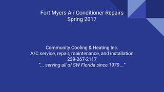 Fort Myers Air Conditioner Repairs
Spring 2017
Community Cooling & Heating Inc.
A/C service, repair, maintenance, and installation
239-267-2117
“... serving all of SW Florida since 1970 …”
 