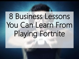 © 2018 Bernard Marr, Bernard Marr & Co. All rights reserved
8 Business Lessons
You Can Learn From
Playing Fortnite
 