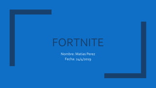 FORTNITE
Nombre: Matias Perez
Fecha: 24/4/2019
 