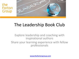 The Leadership Book Club
Explore leadership and coaching with
inspirational authors
Share your learning experience with fellow
professionals
www.thefortongroup.com
 