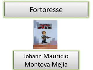 Fortoresse 
Johann Mauricio 
Montoya Mejía 
 