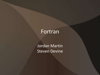 Fortran
Jordan Martin
Steven Devine
 