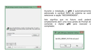 Durante a instalação, o g95 é automaticamente
adicionado à variável PATH do sistema se você
selecionar a opção "RECOMMENDED".
Isto significa que no futuro você poderá
simplesmente abrir uma nova janela de Prompt de
comando e digitar g95 para executar o
compilador.
 