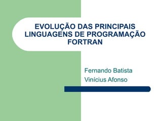 EVOLUÇÃO DAS PRINCIPAIS LINGUAGENS DE PROGRAMAÇÃO FORTRAN Fernando Batista Vinícius Afonso 