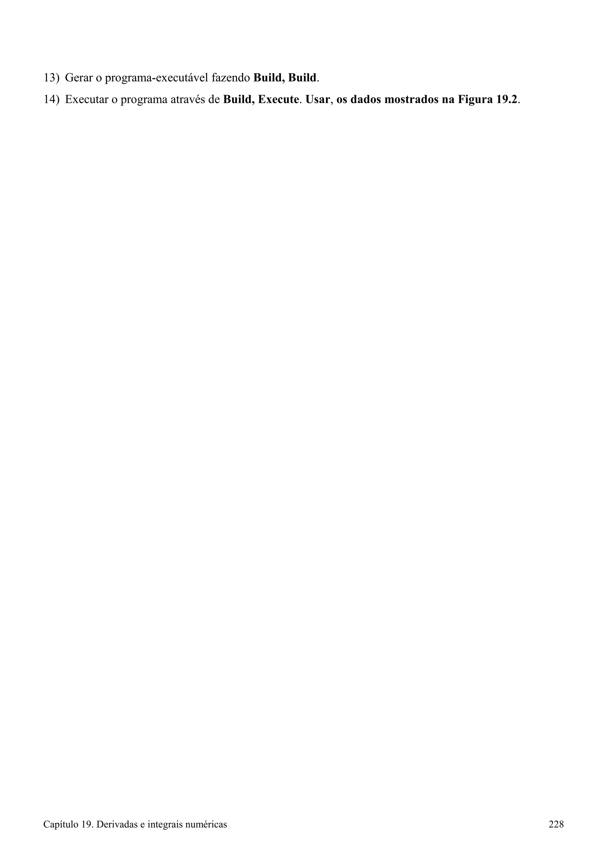 Capítulo 19. Derivadas e integrais numéricas 228 
13) Gerar o programa-executável fazendo Build, Build. 
14) Executar o programa através de Build, Execute. Usar, os dados mostrados na Figura 19.2.  