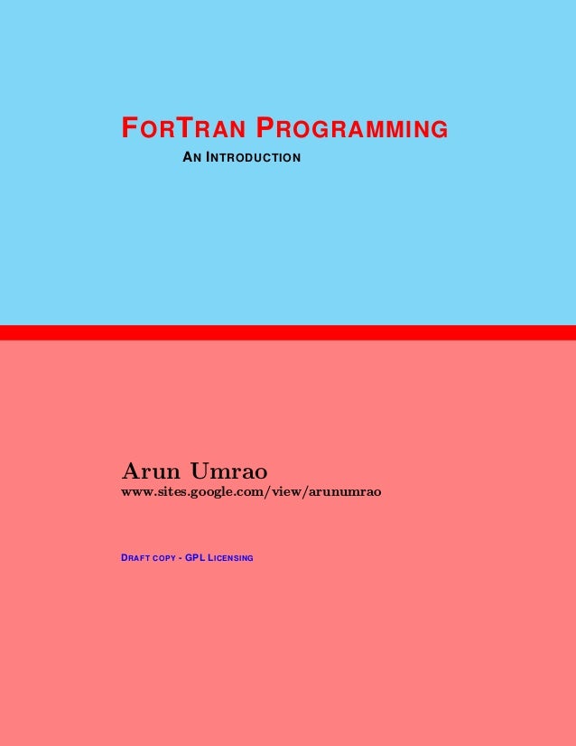 1
FORTRAN PROGRAMMING
AN INTRODUCTION
Arun Umrao
www.sites.google.com/view/arunumrao
DRAFT COPY - GPL LICENSING
 