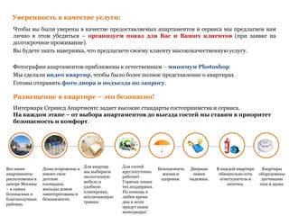 Чтобы вы были уверены в качестве предоставляемых апартаментов и сервиса мы предлагаем вам
лично в этом убедиться – организуем показ для Вас и Ваших клиентов (при заявке на
долгосрочное проживание).
Вы будете знать наверняка, что предлагаете своему клиенту высококачественную услугу.
Фотографии апартаментов приближены к естественным – минимум Photoshop
Мы сделали видео квартир, чтобы было более полное представление о квартирах
Готовы отправить фото двора и подъезда по запросу.
Уверенность в качестве услуги:
Размещение в квартире – это безопасно!
Интермарк Сервисд Апартментс задает высокие стандарты гостеприимства и сервиса.
На каждом этапе – от выбора апартаментов до выезда гостей мы ставим в приоритет
безопасность и комфорт.
В каждой квартире
обязательно есть
огнетушитель и
аптечка.
Все наши
апартаменты
расположены в
центре Москвы
– в самых
безопасных и
благополучных
районах.
Дома огорожены и
имеют свои
детские
площадки,
жильцы домов
заинтересованы в
безопасности.
Для квартир
мы выбираем
экологичную
мебель и
удобную
планировку,
исключающую
травмы
Для гостей
круглосуточно
работает
Горячая линия
тех.поддержки.
На помощь в
любое время
дня и ночи
придут наши
менеджеры!
Безопасность
жизни и
здоровья.
Дверные
замки
надежны.
Квартиры
оборудованы
датчиками
газа и дыма.
 