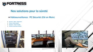 Nos solutions pour la sûreté
Vidéosurveillance: PC Sécurité (Clé en Main)
Serveurs / Baies / Superviseur
Réseaux dédiés Gigabit
Moniteurs / Murs d’images
Mobiliers spécifiques équipés
 