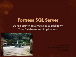 Using Security Best Practices to Lockdown Your Databases and Applications K. Brian Kelley SQL Server Innovators Guild 3 February 2009 