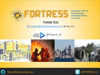 @FORTRESS_EUhttp://fortress-project.eu
THANK YOU
kim.hagen@trilateralresearch.com /@hag_kim
@Trilateral_UK
 