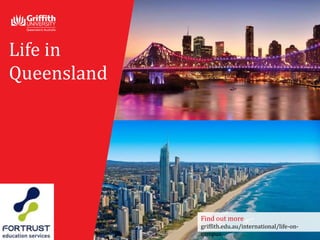 Life in
Queensland
Find out more
griffith.edu.au/international/life-on-
campus
 