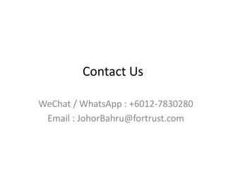 Contact Us
WeChat / WhatsApp : +6012-7830280
Email : JohorBahru@fortrust.com
 
