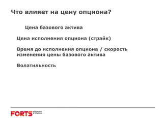 Что влияет на цену опциона? Цена базового актива Цена исполнения опциона (страйк) Время до исполнения опциона  /  скорость изменения цены базового актива Волатильность  