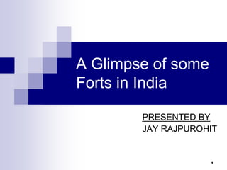 A Glimpse of some
Forts in India

        PRESENTED BY
        JAY RAJPUROHIT


                    1
 